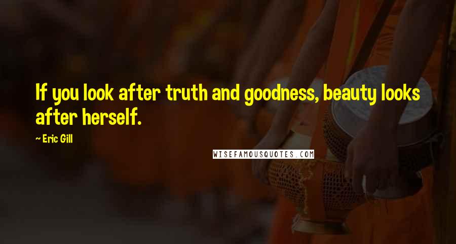Eric Gill Quotes: If you look after truth and goodness, beauty looks after herself.