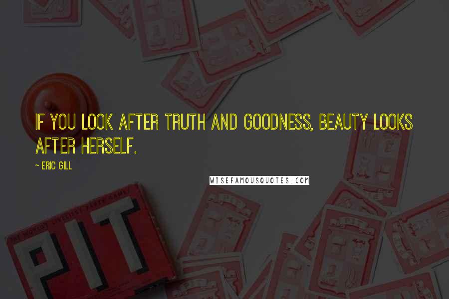 Eric Gill Quotes: If you look after truth and goodness, beauty looks after herself.