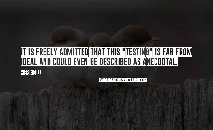 Eric Gill Quotes: It is freely admitted that this "testing" is far from ideal and could even be described as anecdotal.