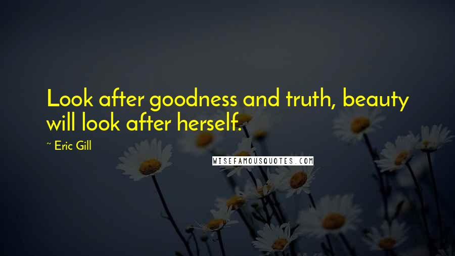 Eric Gill Quotes: Look after goodness and truth, beauty will look after herself.