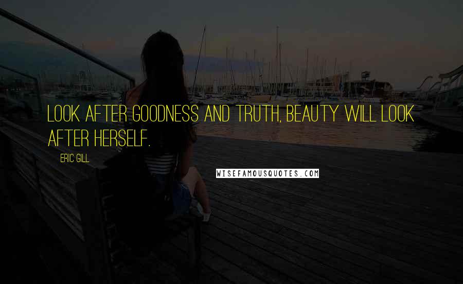 Eric Gill Quotes: Look after goodness and truth, beauty will look after herself.