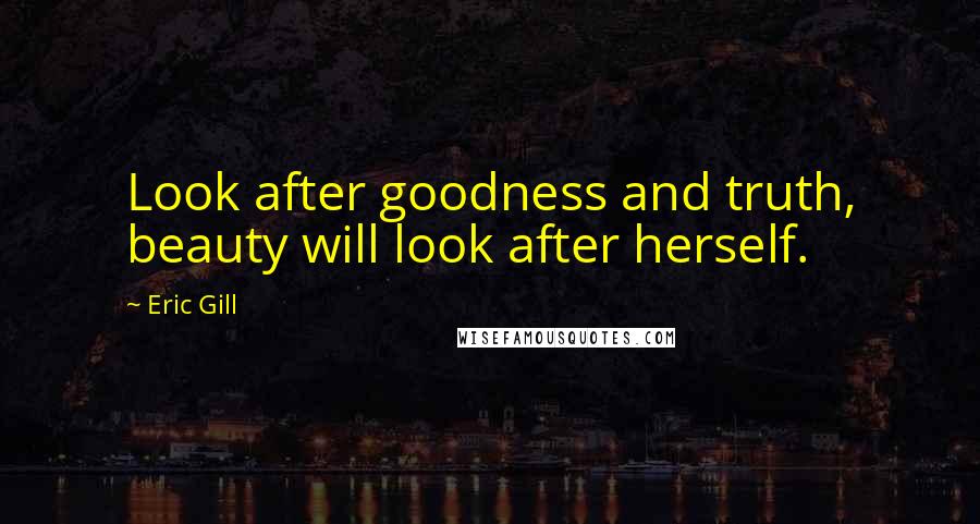 Eric Gill Quotes: Look after goodness and truth, beauty will look after herself.