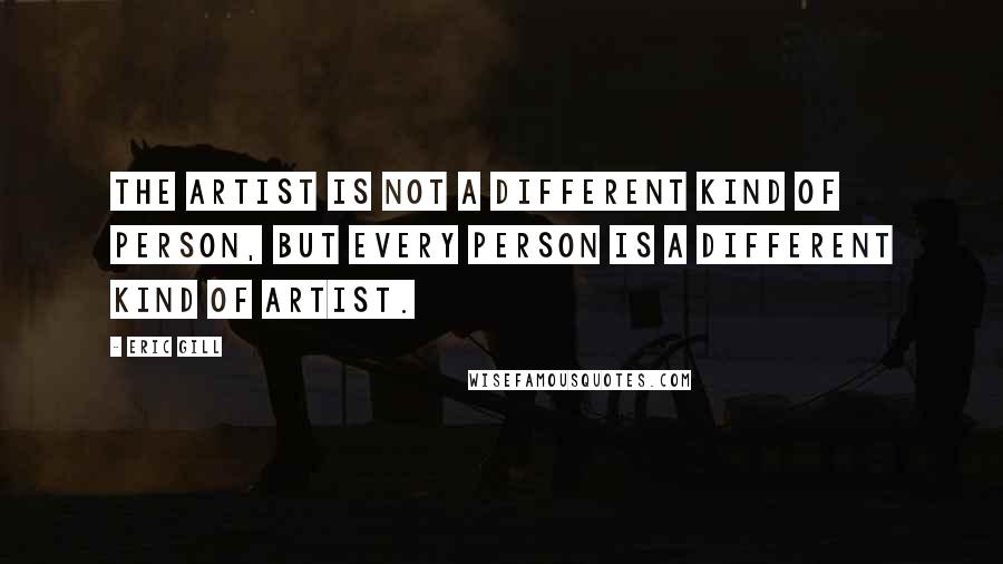 Eric Gill Quotes: The artist is not a different kind of person, but every person is a different kind of artist.