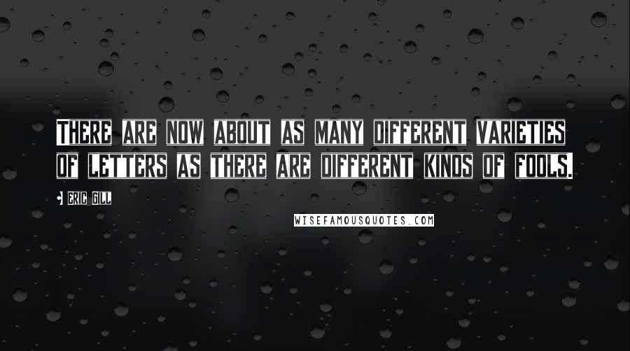 Eric Gill Quotes: There are now about as many different varieties of letters as there are different kinds of fools.