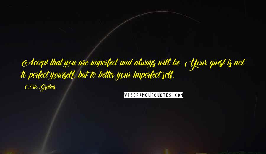 Eric Greitens Quotes: Accept that you are imperfect and always will be. Your quest is not to perfect yourself, but to better your imperfect self.