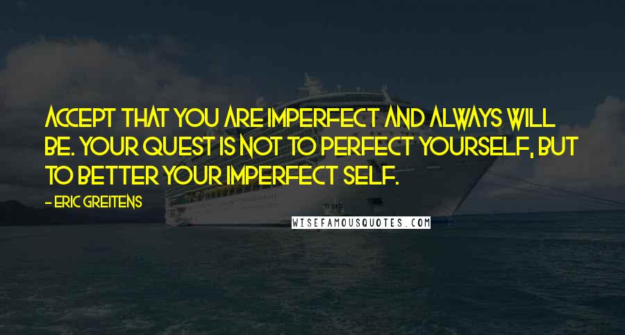Eric Greitens Quotes: Accept that you are imperfect and always will be. Your quest is not to perfect yourself, but to better your imperfect self.