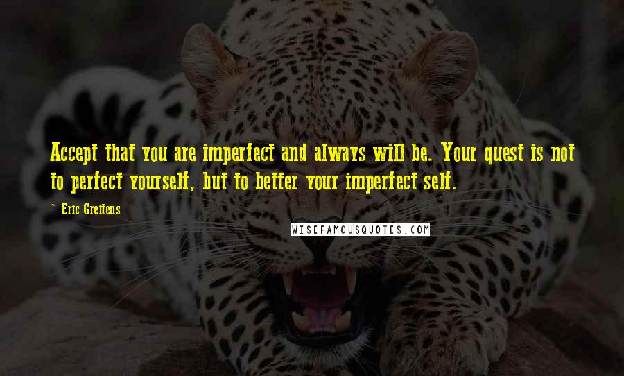 Eric Greitens Quotes: Accept that you are imperfect and always will be. Your quest is not to perfect yourself, but to better your imperfect self.
