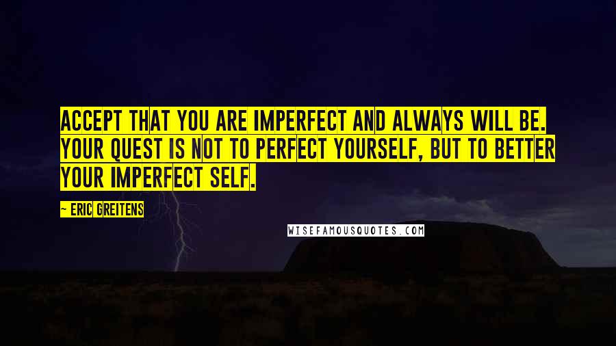 Eric Greitens Quotes: Accept that you are imperfect and always will be. Your quest is not to perfect yourself, but to better your imperfect self.