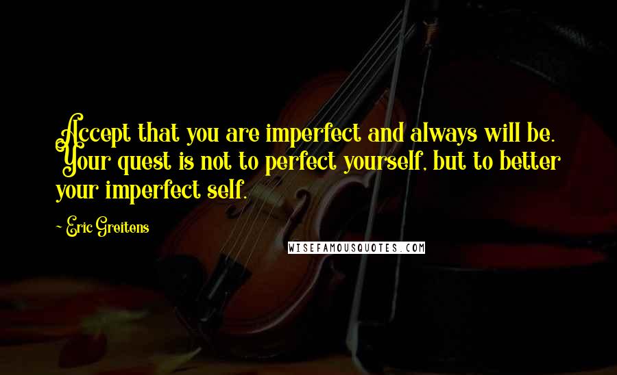 Eric Greitens Quotes: Accept that you are imperfect and always will be. Your quest is not to perfect yourself, but to better your imperfect self.