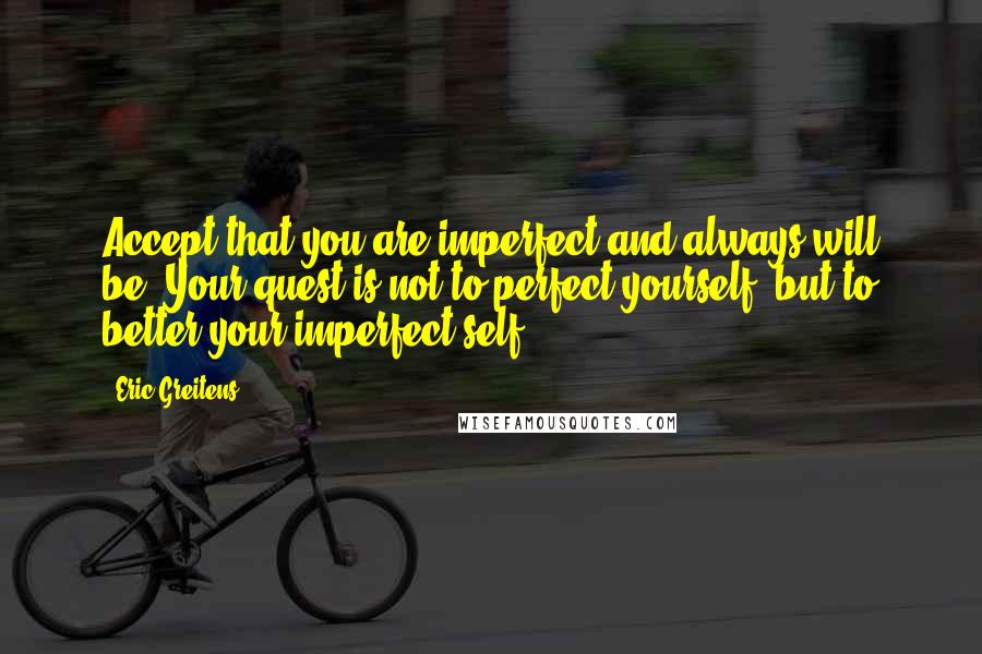 Eric Greitens Quotes: Accept that you are imperfect and always will be. Your quest is not to perfect yourself, but to better your imperfect self.