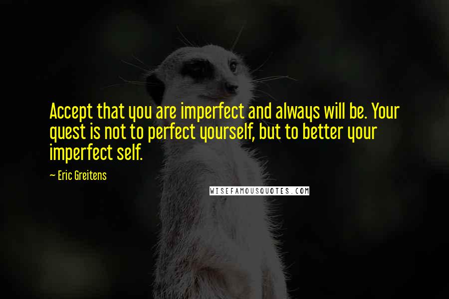 Eric Greitens Quotes: Accept that you are imperfect and always will be. Your quest is not to perfect yourself, but to better your imperfect self.