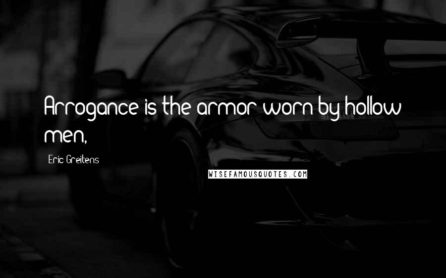 Eric Greitens Quotes: Arrogance is the armor worn by hollow men,