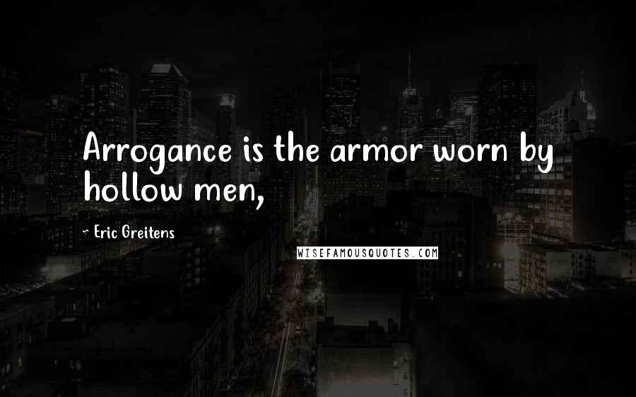 Eric Greitens Quotes: Arrogance is the armor worn by hollow men,