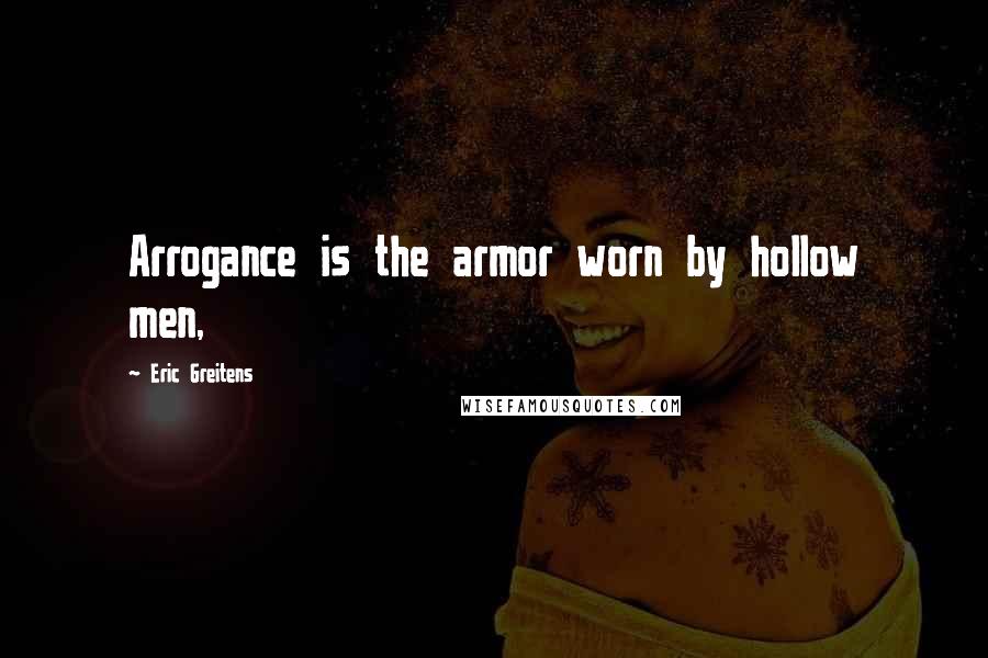 Eric Greitens Quotes: Arrogance is the armor worn by hollow men,