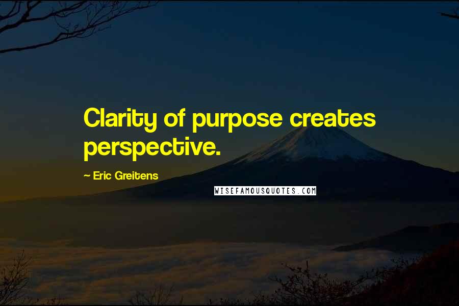 Eric Greitens Quotes: Clarity of purpose creates perspective.