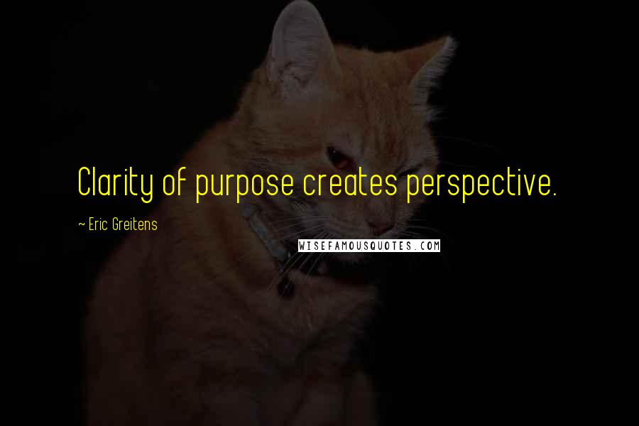 Eric Greitens Quotes: Clarity of purpose creates perspective.