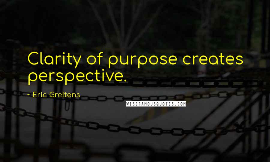 Eric Greitens Quotes: Clarity of purpose creates perspective.
