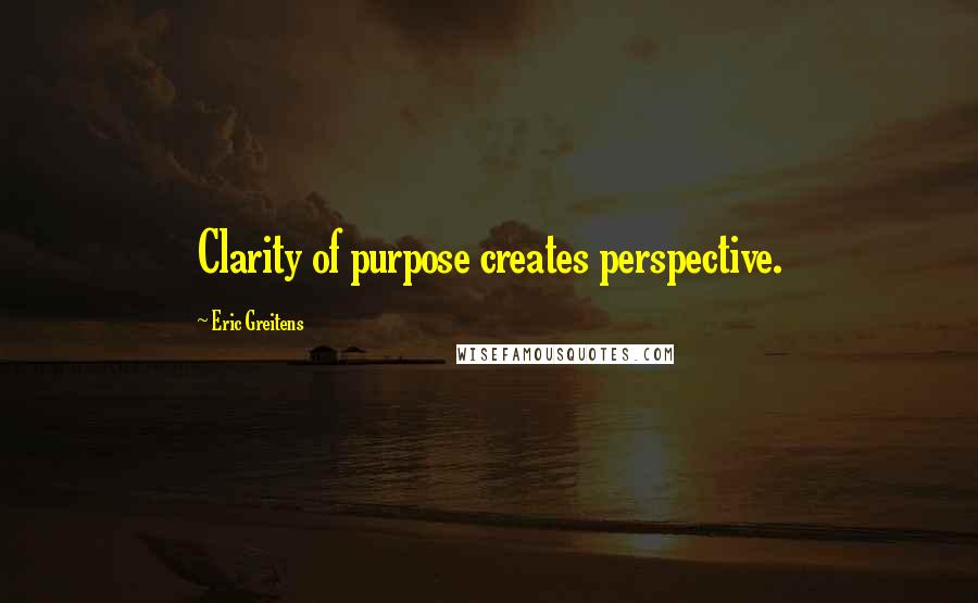 Eric Greitens Quotes: Clarity of purpose creates perspective.