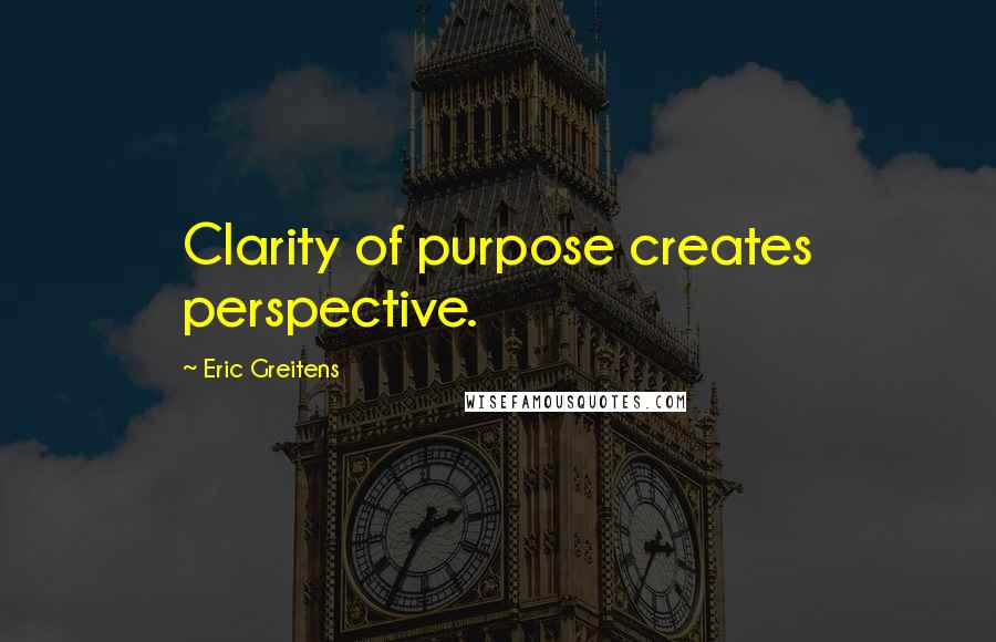 Eric Greitens Quotes: Clarity of purpose creates perspective.