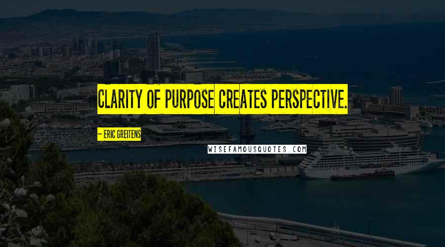 Eric Greitens Quotes: Clarity of purpose creates perspective.