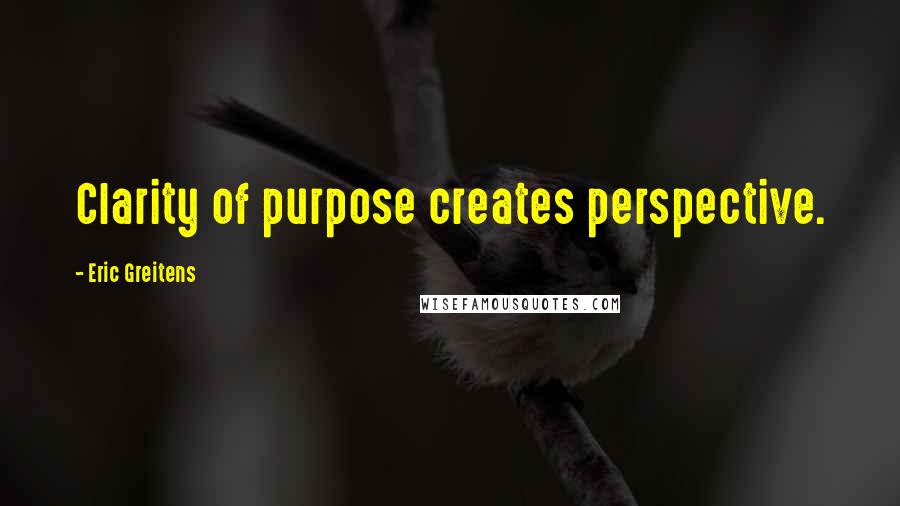 Eric Greitens Quotes: Clarity of purpose creates perspective.