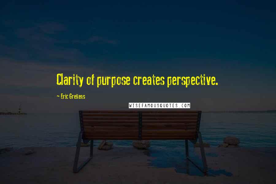Eric Greitens Quotes: Clarity of purpose creates perspective.
