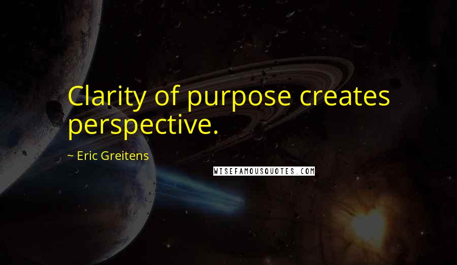 Eric Greitens Quotes: Clarity of purpose creates perspective.
