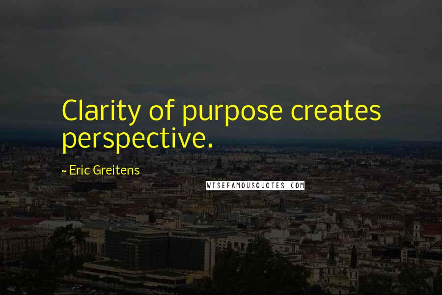 Eric Greitens Quotes: Clarity of purpose creates perspective.