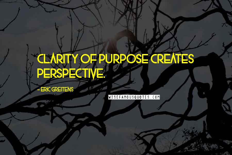 Eric Greitens Quotes: Clarity of purpose creates perspective.