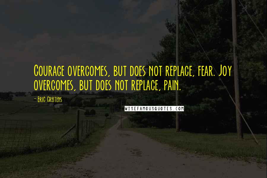 Eric Greitens Quotes: Courage overcomes, but does not replace, fear. Joy overcomes, but does not replace, pain.