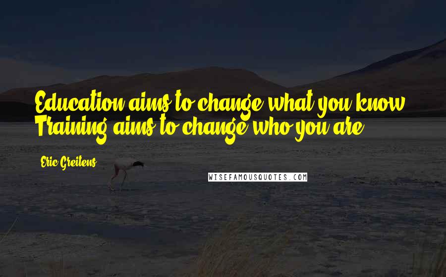 Eric Greitens Quotes: Education aims to change what you know. Training aims to change who you are.