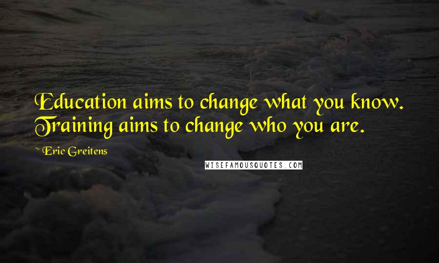 Eric Greitens Quotes: Education aims to change what you know. Training aims to change who you are.