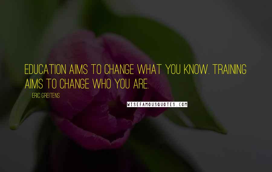 Eric Greitens Quotes: Education aims to change what you know. Training aims to change who you are.