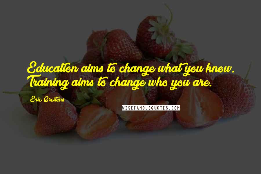 Eric Greitens Quotes: Education aims to change what you know. Training aims to change who you are.