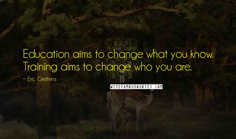 Eric Greitens Quotes: Education aims to change what you know. Training aims to change who you are.