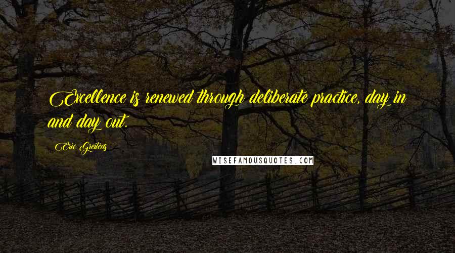 Eric Greitens Quotes: Excellence is renewed through deliberate practice, day in and day out.