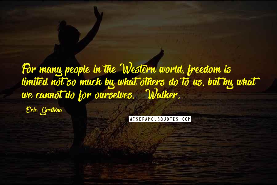 Eric Greitens Quotes: For many people in the Western world, freedom is limited not so much by what others do to us, but by what we cannot do for ourselves. Walker,