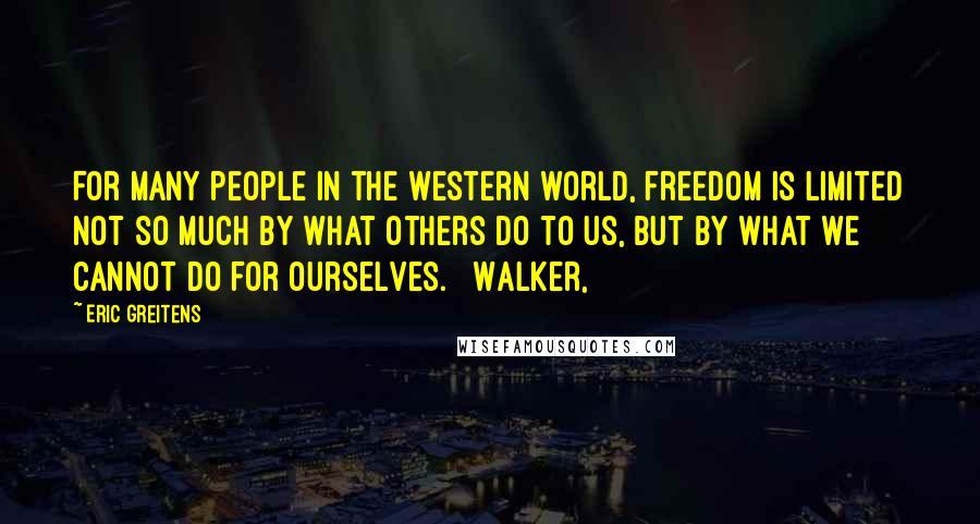 Eric Greitens Quotes: For many people in the Western world, freedom is limited not so much by what others do to us, but by what we cannot do for ourselves. Walker,