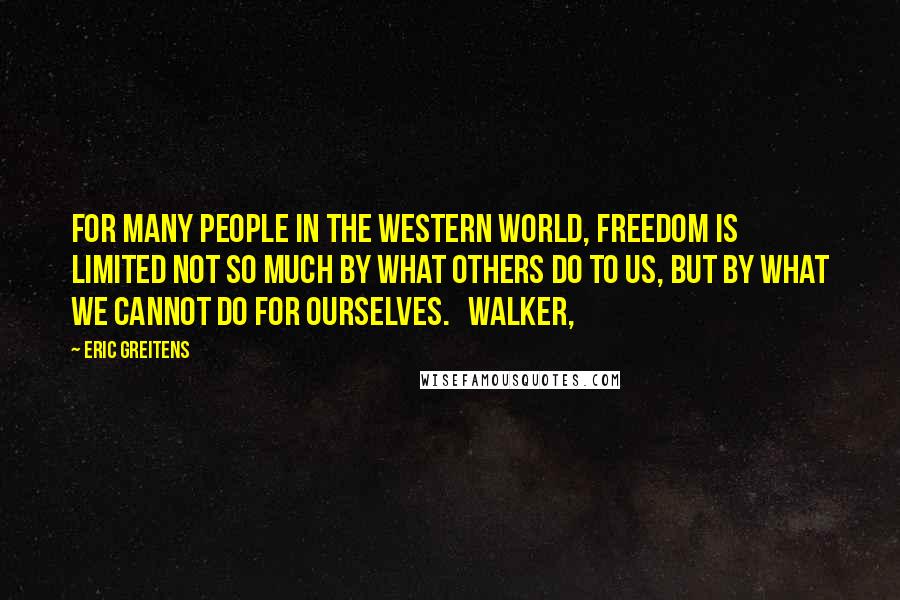 Eric Greitens Quotes: For many people in the Western world, freedom is limited not so much by what others do to us, but by what we cannot do for ourselves. Walker,