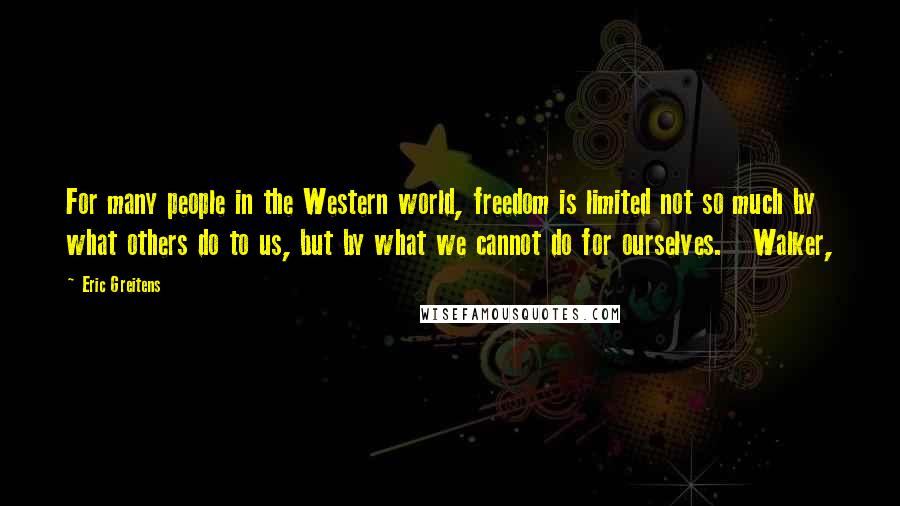 Eric Greitens Quotes: For many people in the Western world, freedom is limited not so much by what others do to us, but by what we cannot do for ourselves. Walker,