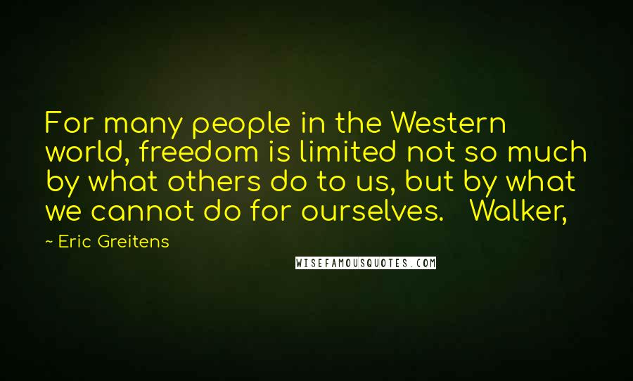 Eric Greitens Quotes: For many people in the Western world, freedom is limited not so much by what others do to us, but by what we cannot do for ourselves. Walker,