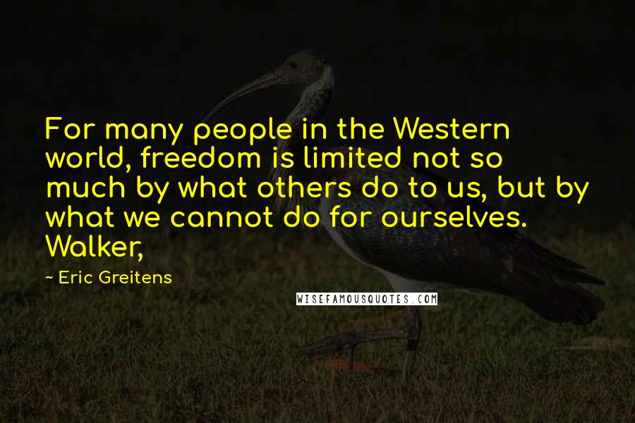 Eric Greitens Quotes: For many people in the Western world, freedom is limited not so much by what others do to us, but by what we cannot do for ourselves. Walker,