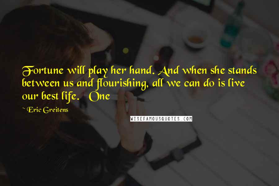 Eric Greitens Quotes: Fortune will play her hand. And when she stands between us and flourishing, all we can do is live our best life.   One