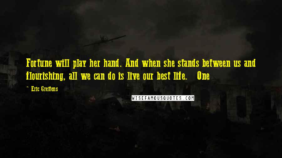 Eric Greitens Quotes: Fortune will play her hand. And when she stands between us and flourishing, all we can do is live our best life. One