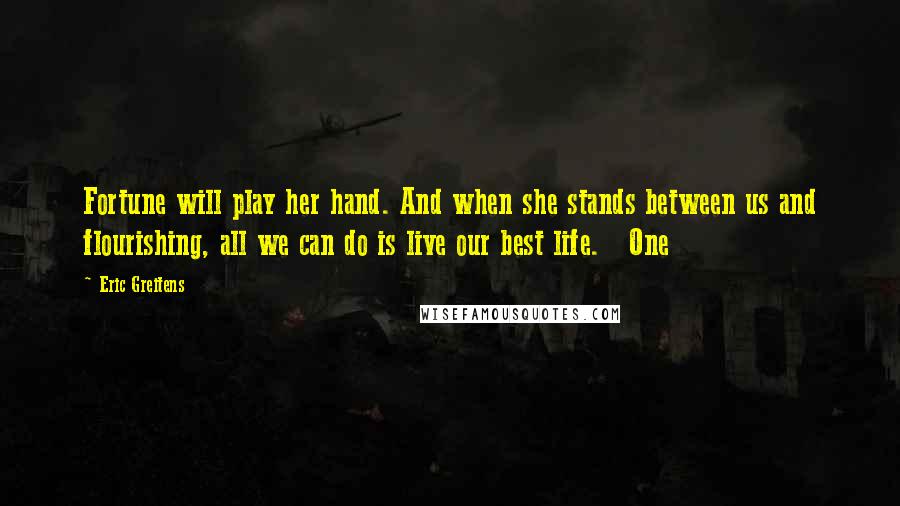 Eric Greitens Quotes: Fortune will play her hand. And when she stands between us and flourishing, all we can do is live our best life.   One