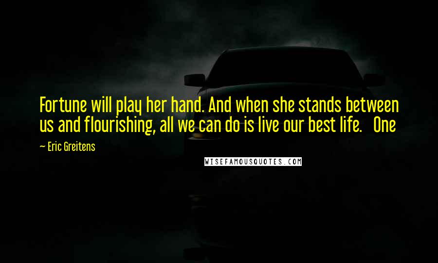 Eric Greitens Quotes: Fortune will play her hand. And when she stands between us and flourishing, all we can do is live our best life.   One