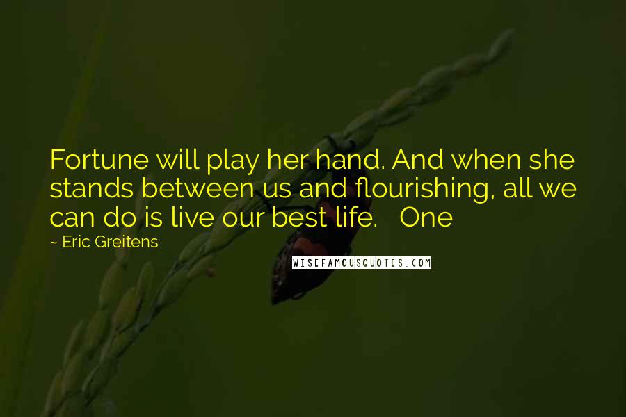 Eric Greitens Quotes: Fortune will play her hand. And when she stands between us and flourishing, all we can do is live our best life. One