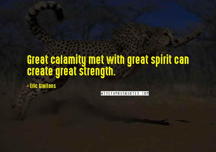 Eric Greitens Quotes: Great calamity met with great spirit can create great strength.