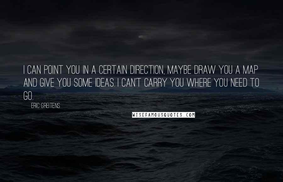 Eric Greitens Quotes: I can point you in a certain direction, maybe draw you a map and give you some ideas. I can't carry you where you need to go.