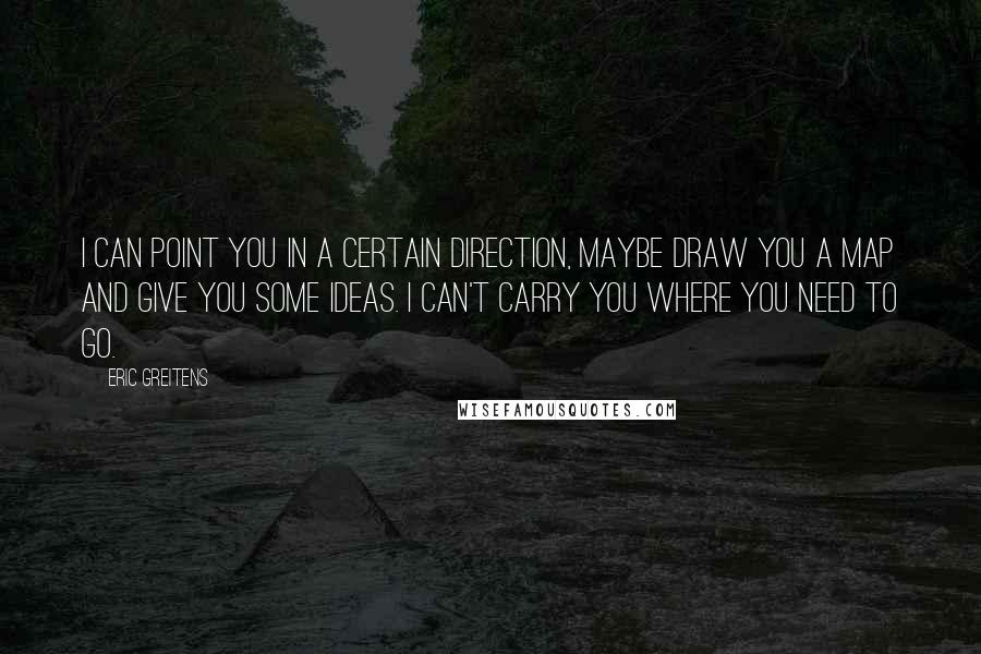 Eric Greitens Quotes: I can point you in a certain direction, maybe draw you a map and give you some ideas. I can't carry you where you need to go.